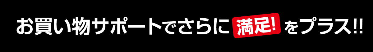 お買い物サポートで更に満足をプラス!!