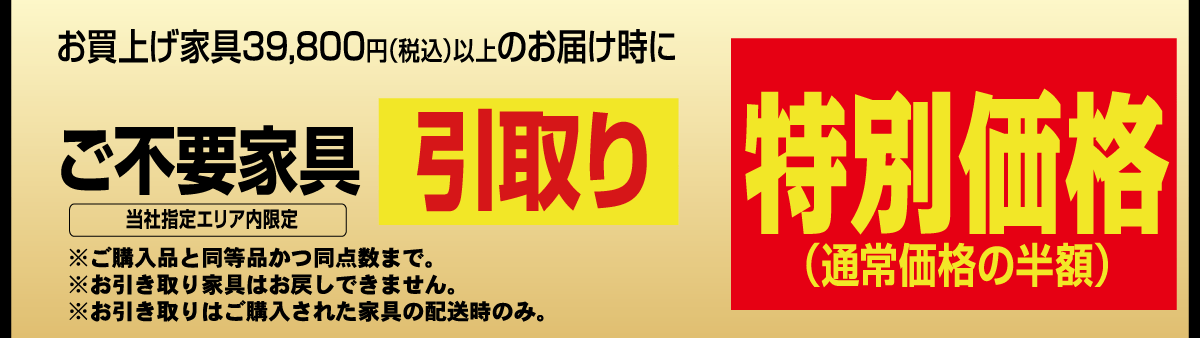 不要家具引取り通常料金の半額。