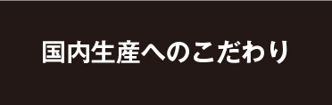 国内生産へのこだわり