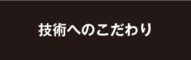 技術へのこだわり