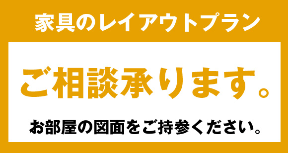 家具のレイアウトプラン、ご相談受承ります。