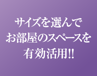 サイズを選んでお部屋のスペースを有効活用