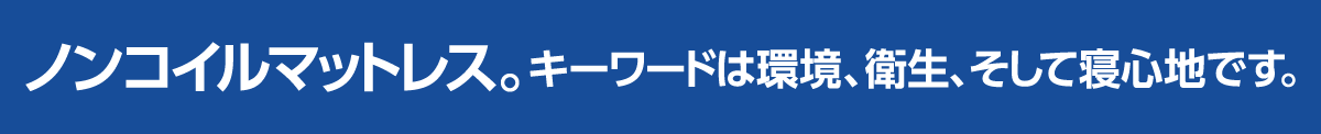 ノンコイルマットレス|キーワードは環境・衛生・そして寝心地