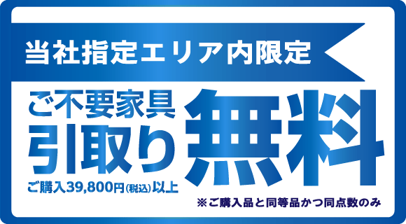 期間中当社指定エリア内不要家具引取り料無料！