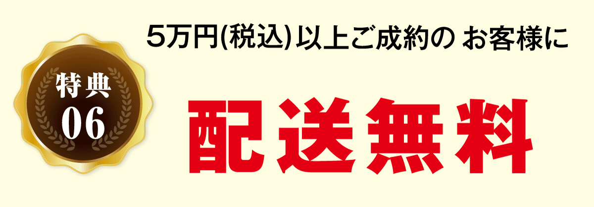 5万円以上のご成約のお客様は配送料無料