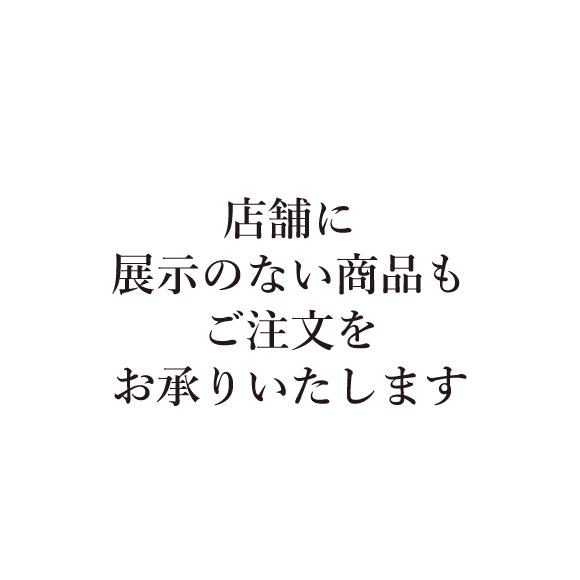 店舗に展示のない商品もご注文をお承りいたします。