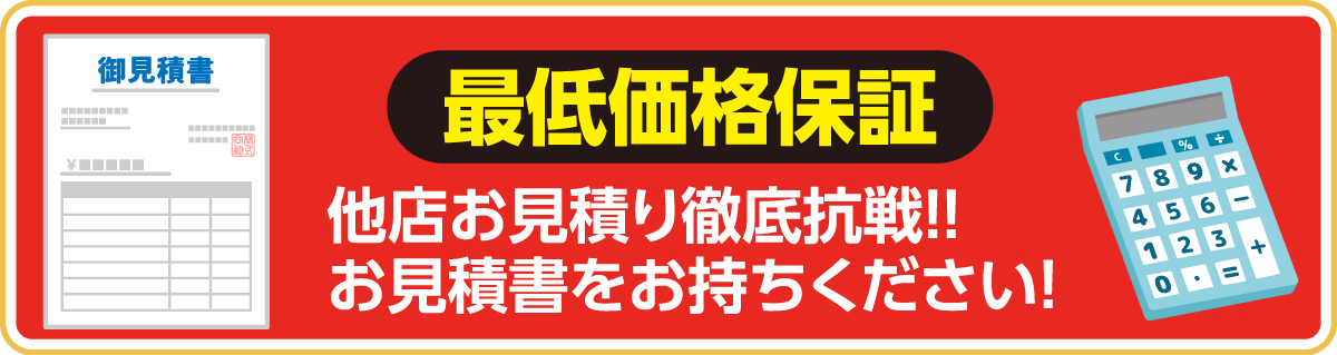 最低価格保証:他店の見積書をご持参ください。