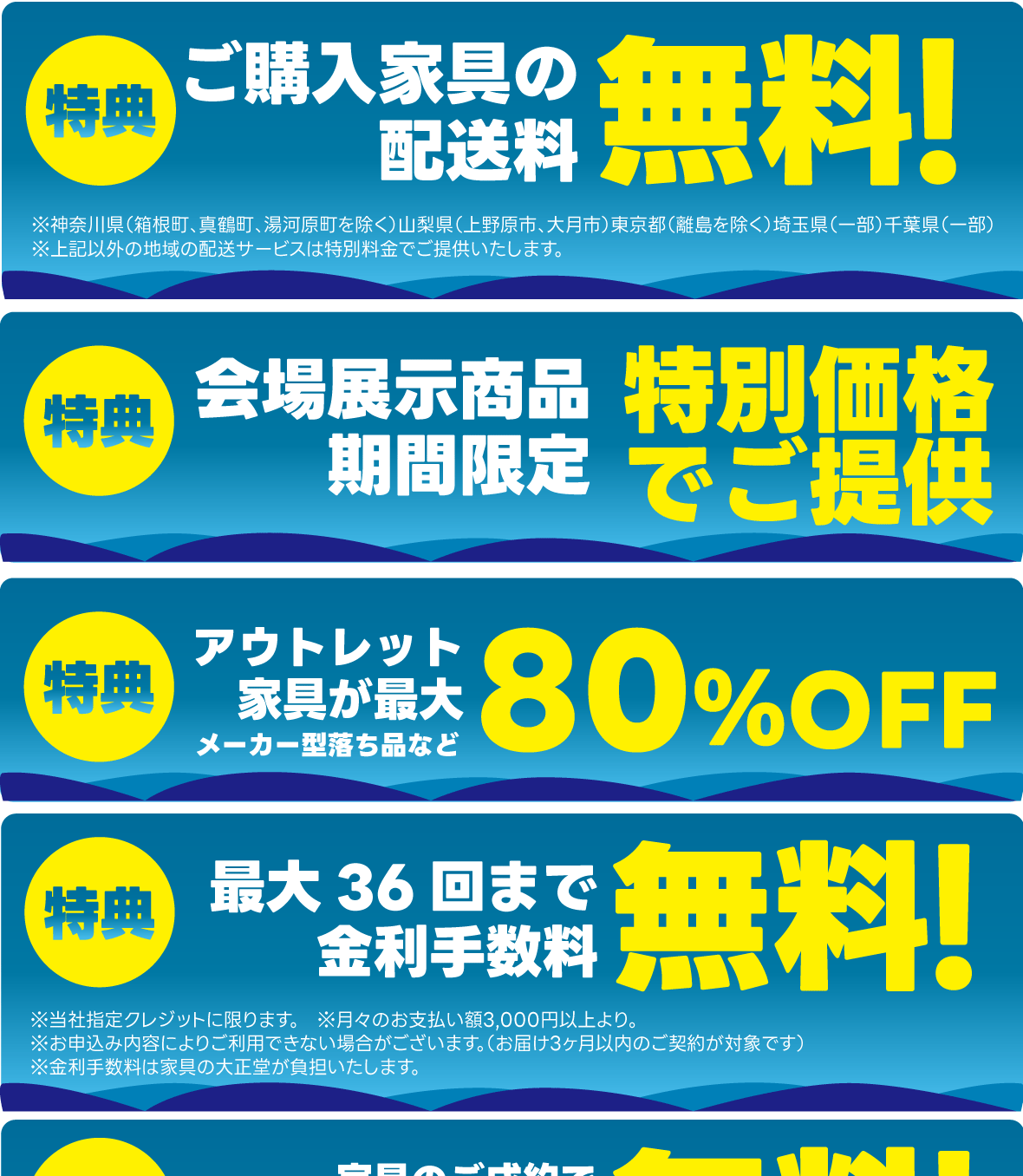 横浜港大さん橋ホール会場で今回限りの特典・サービス多数ご用意!当社配送エリア内配送料無料!ご成約の方には横浜港大さん橋会場駐車場の駐車料金2時間無料。特別金利クレジット。36回分割金利手数料無料。ご成約家具は最大1年間お預かり無料。ご成約家具お届け時の組み立て・設置料金無料。購入により発生する同等の不要家具を通常料金の半額でお引き取り。自社グループ会社による安心・安全の配送システム。無料インテリア相談コーナーあります。事前予約制です。家具と同時購入でカーペットが10%OFF。ご購入家具は安心の6年間保証。