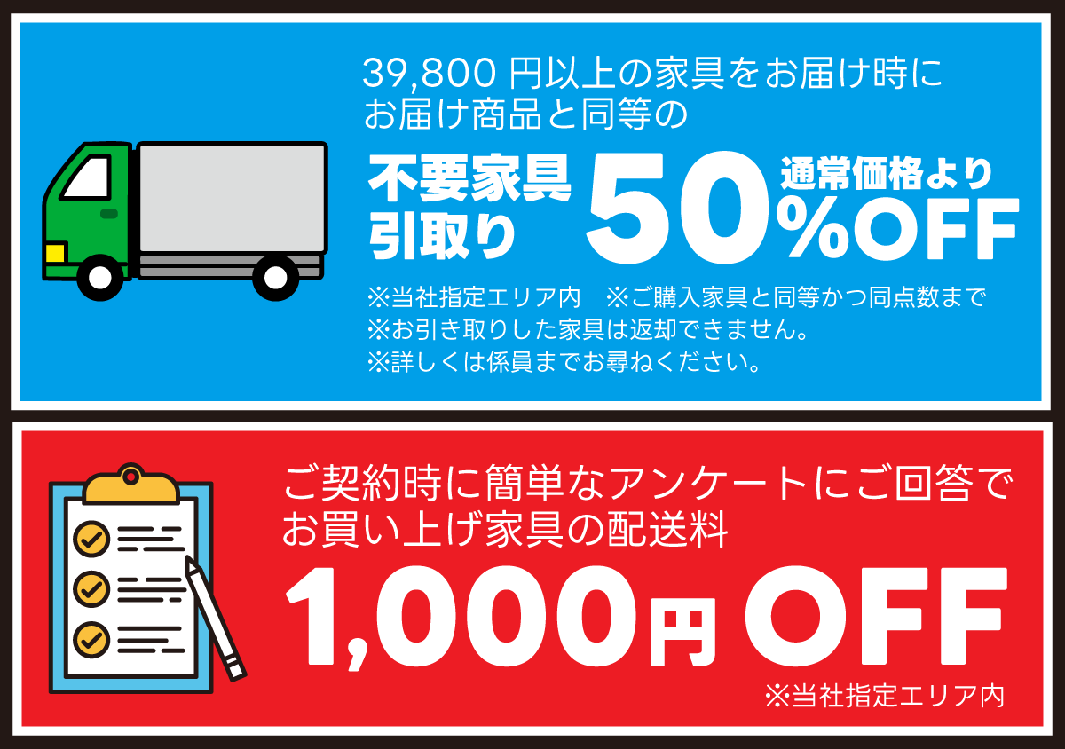 不要家具の引き取り通常価格より50%OFF、ご契約時にアンケートにご回答で当社指定エリア内1,000円OFF